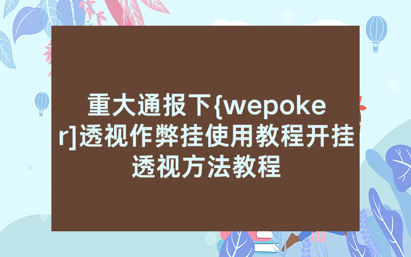 重大通报下{wepoker]透视作弊挂使用教程开挂透视方法教程