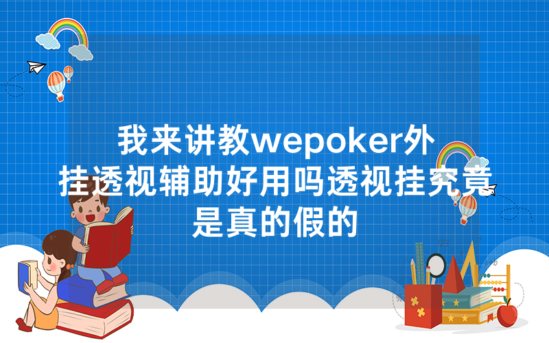 我来讲教wepoker外挂透视辅助好用吗透视挂究竟是真的假的