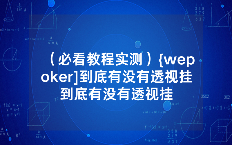 （必看教程实测）{wepoker]到底有没有透视挂到底有没有透视挂