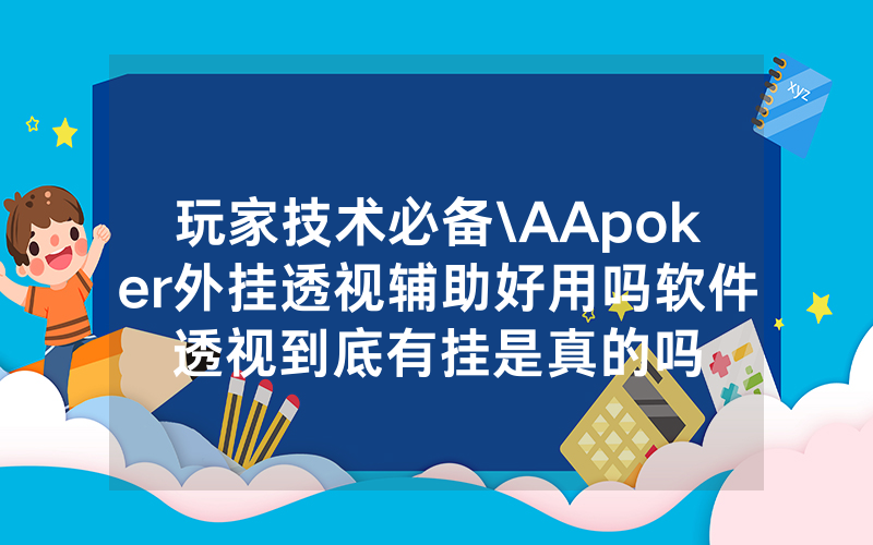 玩家技术必备\AApoker外挂透视辅助好用吗软件透视到底有挂是真的吗