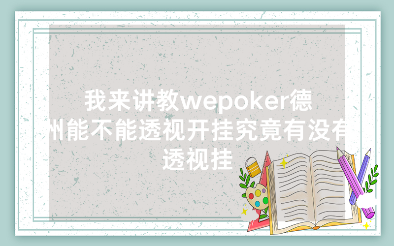 我来讲教wepoker德州能不能透视开挂究竟有没有透视挂