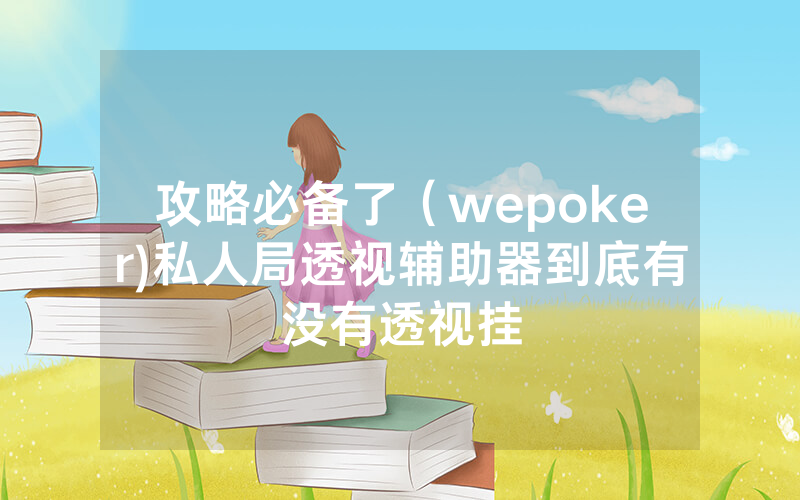 攻略必备了（wepoker)私人局透视辅助器到底有没有透视挂
