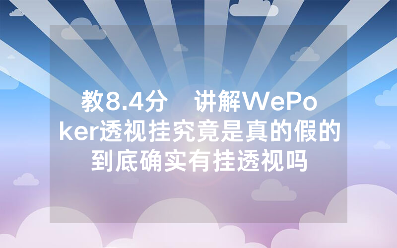 教8.4分鐘讲解WePoker透视挂究竟是真的假的到底确实有挂透视吗