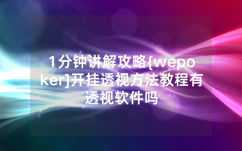 1分钟讲解攻略{wepoker]开挂透视方法教程有透视软件吗