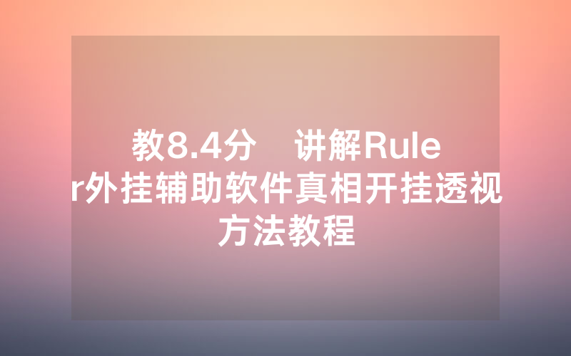 教8.4分鐘讲解Ruler外挂辅助软件真相开挂透视方法教程