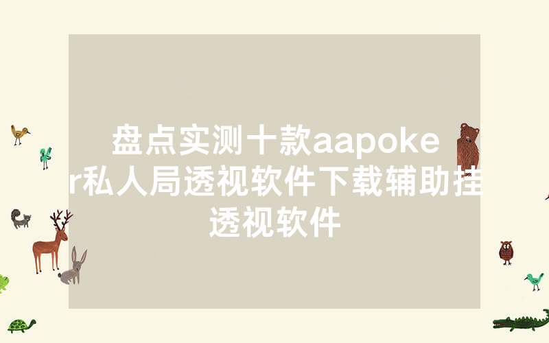 盘点实测十款aapoker私人局透视软件下载辅助挂透视软件