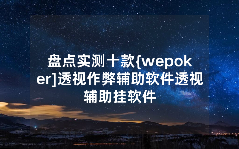 盘点实测十款{wepoker]透视作弊辅助软件透视辅助挂软件