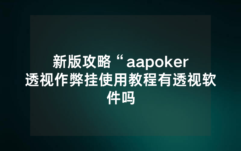 新版攻略“aapoker透视作弊挂使用教程有透视软件吗