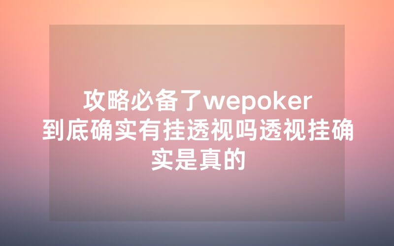 攻略必备了wepoker到底确实有挂透视吗透视挂确实是真的