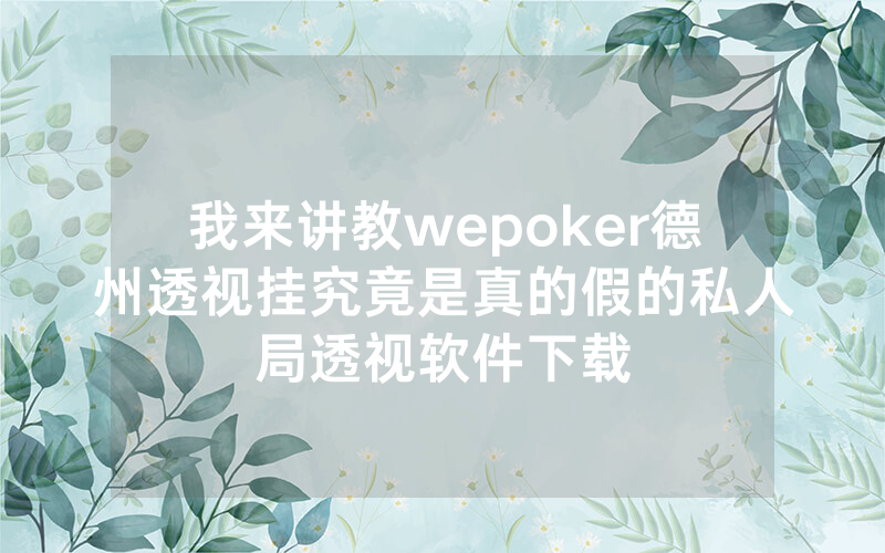我来讲教wepoker德州透视挂究竟是真的假的私人局透视软件下载