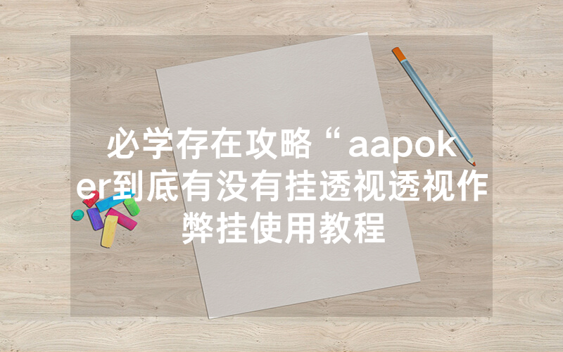 必学存在攻略“aapoker到底有没有挂透视透视作弊挂使用教程