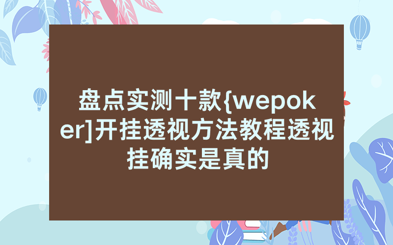 盘点实测十款{wepoker]开挂透视方法教程透视挂确实是真的