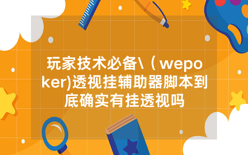 玩家技术必备\（wepoker)透视挂辅助器脚本到底确实有挂透视吗