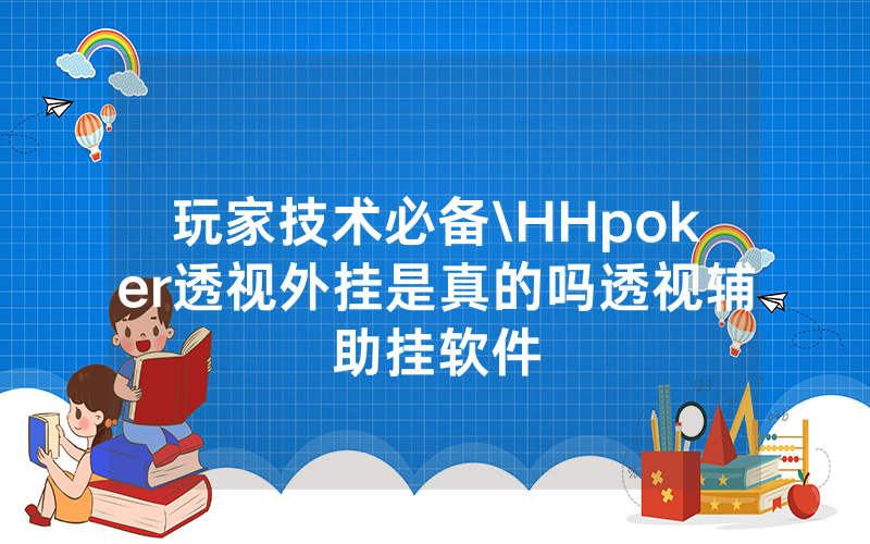 玩家技术必备\HHpoker透视外挂是真的吗透视辅助挂软件