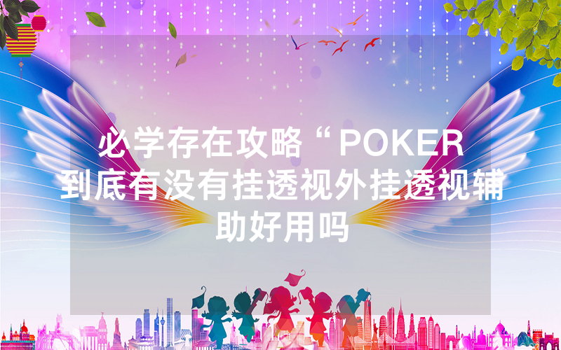 必学存在攻略“POKER到底有没有挂透视外挂透视辅助好用吗