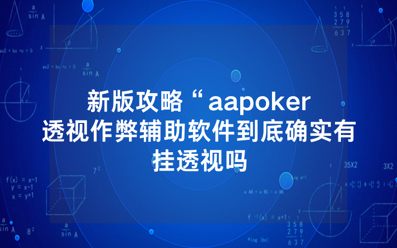 新版攻略“aapoker透视作弊辅助软件到底确实有挂透视吗