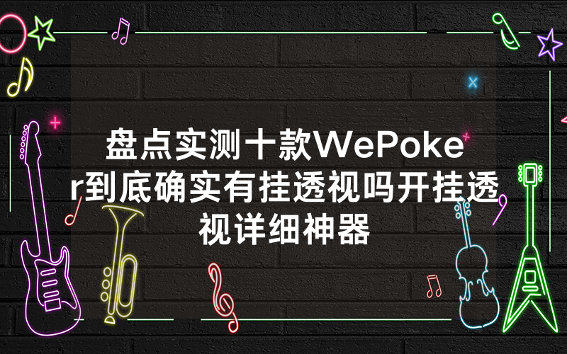 盘点实测十款WePoker到底确实有挂透视吗开挂透视详细神器