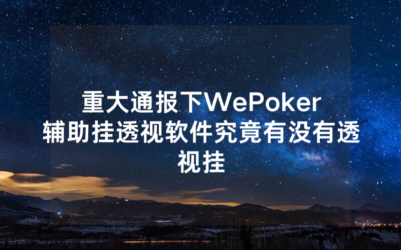 重大通报下WePoker辅助挂透视软件究竟有没有透视挂