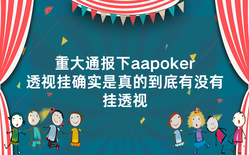 重大通报下aapoker透视挂确实是真的到底有没有挂透视