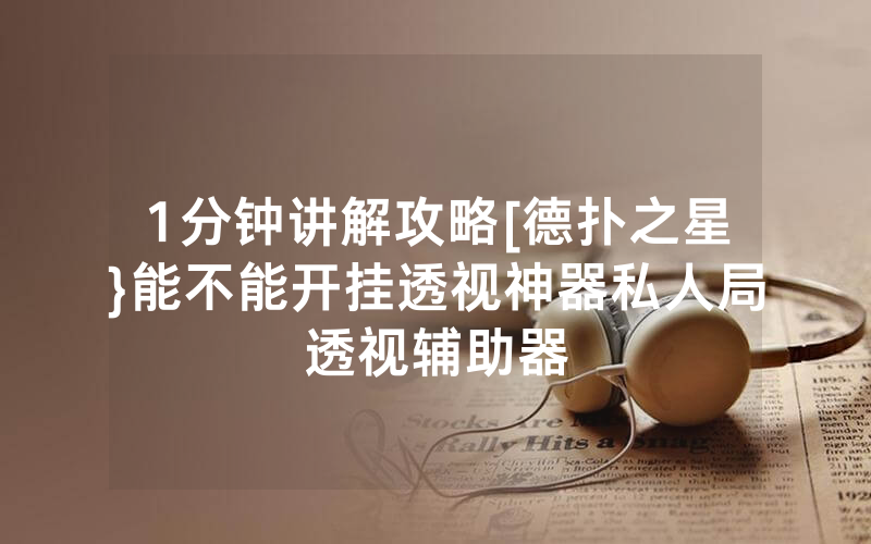 1分钟讲解攻略[德扑之星}能不能开挂透视神器私人局透视辅助器