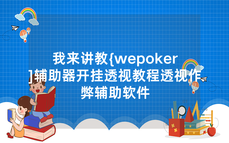 我来讲教{wepoker]辅助器开挂透视教程透视作弊辅助软件