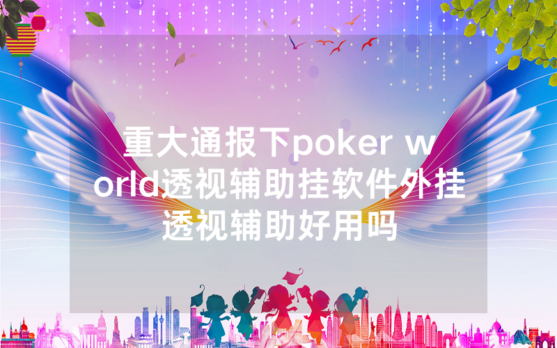 重大通报下poker world透视辅助挂软件外挂透视辅助好用吗