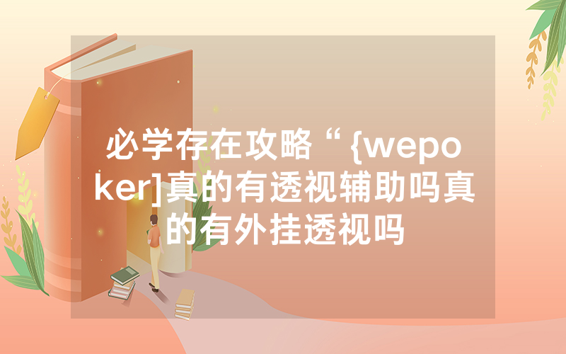 必学存在攻略“{wepoker]真的有透视辅助吗真的有外挂透视吗