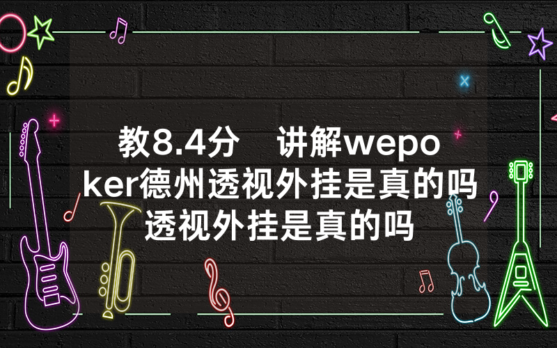 教8.4分鐘讲解wepoker德州透视外挂是真的吗透视外挂是真的吗