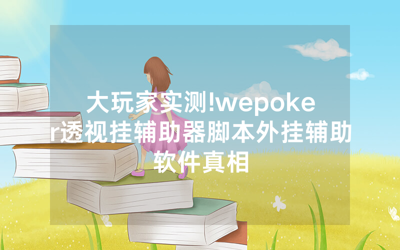 大玩家实测!wepoker透视挂辅助器脚本外挂辅助软件真相