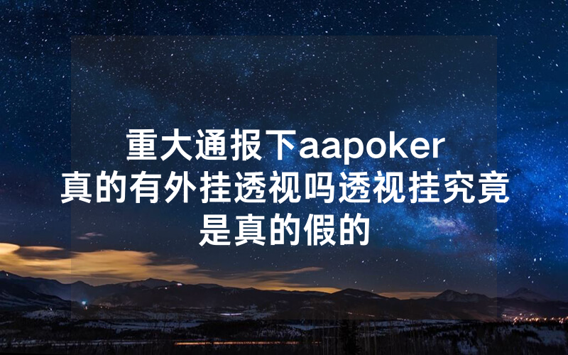 重大通报下aapoker真的有外挂透视吗透视挂究竟是真的假的