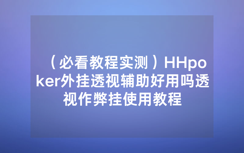 （必看教程实测）HHpoker外挂透视辅助好用吗透视作弊挂使用教程