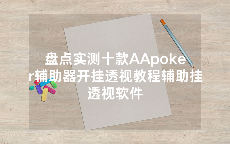 盘点实测十款AApoker辅助器开挂透视教程辅助挂透视软件