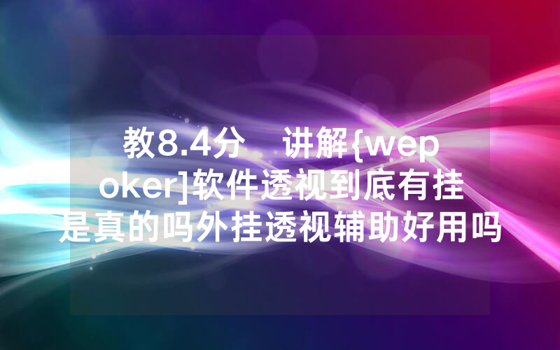 教8.4分鐘讲解{wepoker]软件透视到底有挂是真的吗外挂透视辅助好用吗