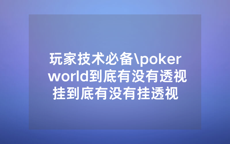 玩家技术必备\poker world到底有没有透视挂到底有没有挂透视