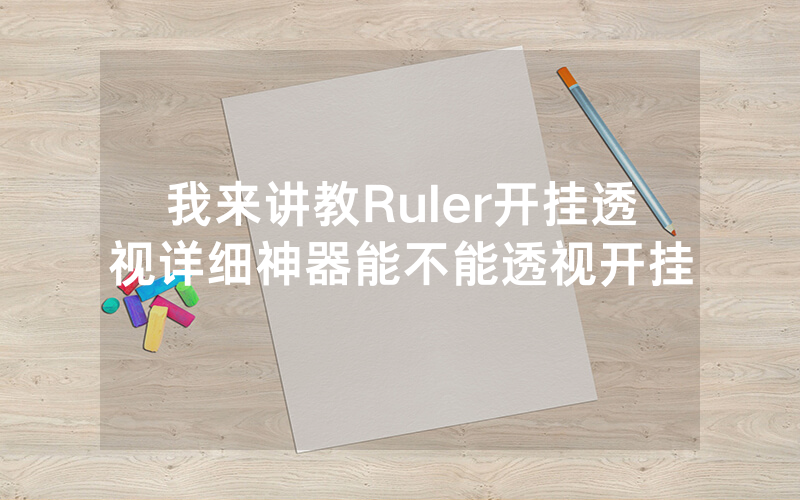 我来讲教Ruler开挂透视详细神器能不能透视开挂