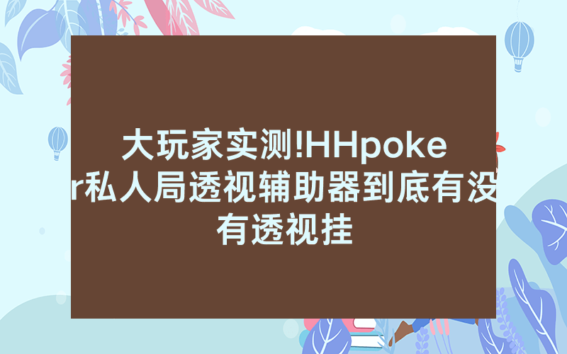 大玩家实测!HHpoker私人局透视辅助器到底有没有透视挂
