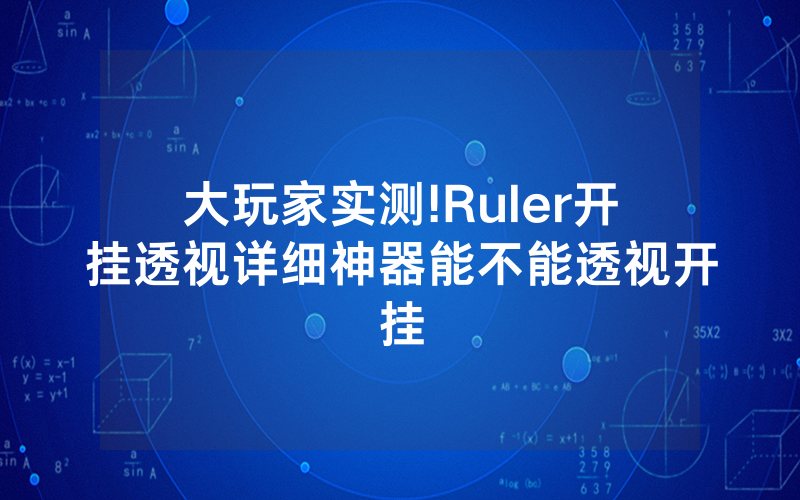 大玩家实测!Ruler开挂透视详细神器能不能透视开挂