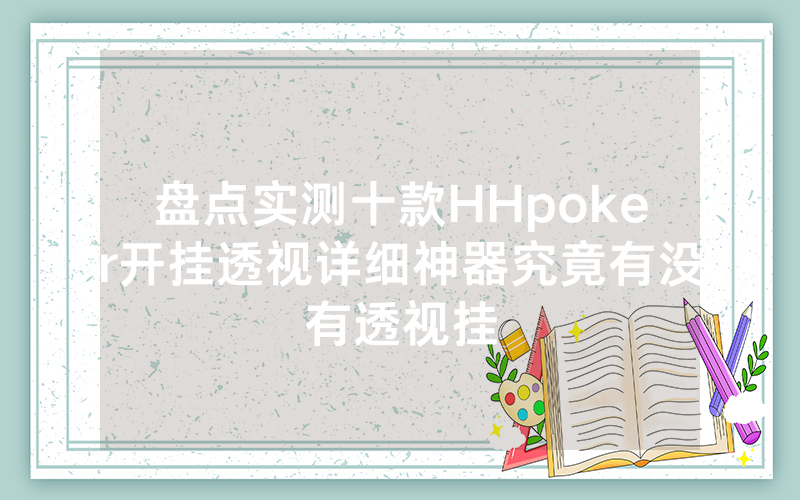 盘点实测十款HHpoker开挂透视详细神器究竟有没有透视挂