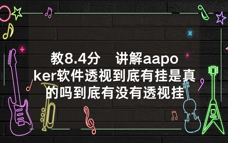 教8.4分鐘讲解aapoker软件透视到底有挂是真的吗到底有没有透视挂