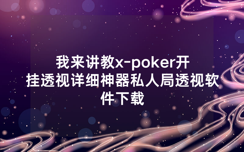 我来讲教x-poker开挂透视详细神器私人局透视软件下载