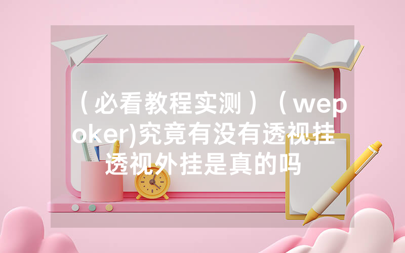 （必看教程实测）（wepoker)究竟有没有透视挂透视外挂是真的吗