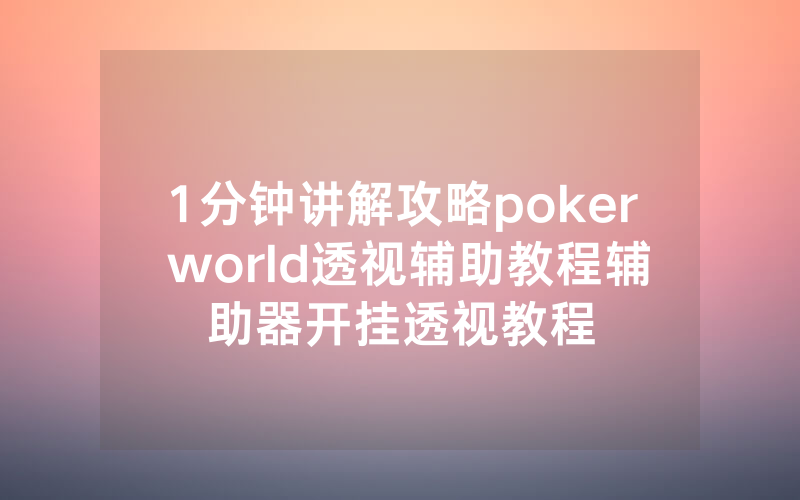 1分钟讲解攻略poker world透视辅助教程辅助器开挂透视教程