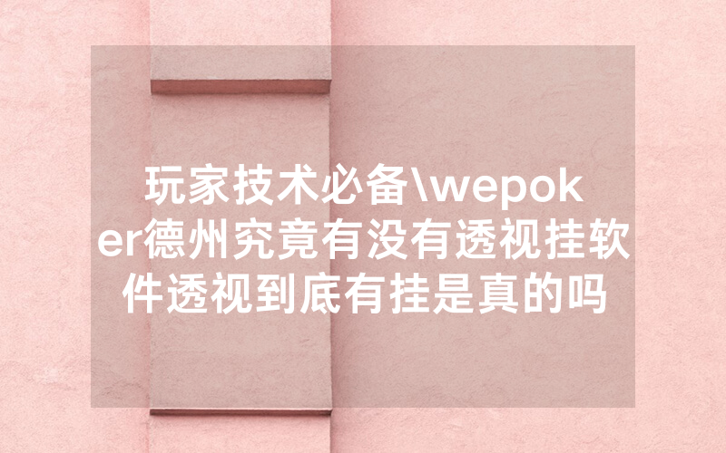 玩家技术必备\wepoker德州究竟有没有透视挂软件透视到底有挂是真的吗