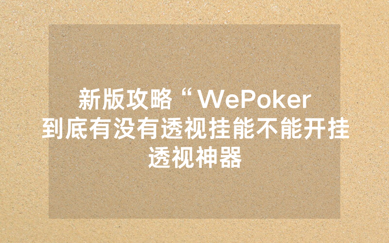 新版攻略“WePoker到底有没有透视挂能不能开挂透视神器