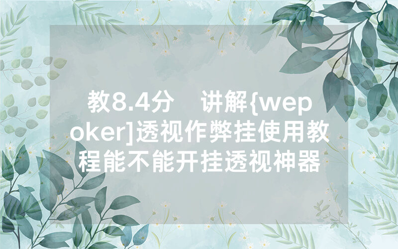 教8.4分鐘讲解{wepoker]透视作弊挂使用教程能不能开挂透视神器