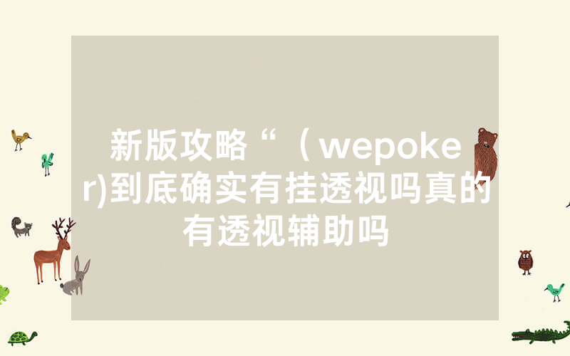 新版攻略“（wepoker)到底确实有挂透视吗真的有透视辅助吗
