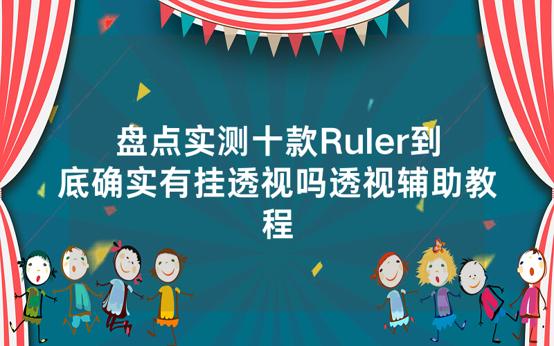 盘点实测十款Ruler到底确实有挂透视吗透视辅助教程