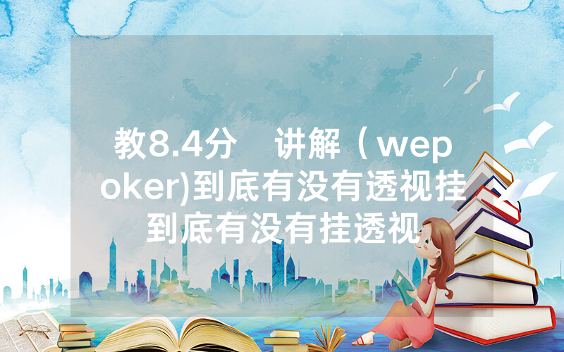 教8.4分鐘讲解（wepoker)到底有没有透视挂到底有没有挂透视