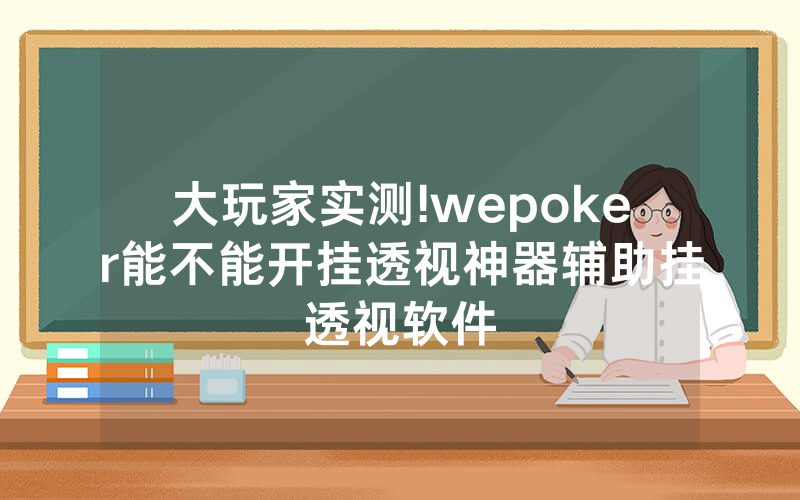 大玩家实测!wepoker能不能开挂透视神器辅助挂透视软件