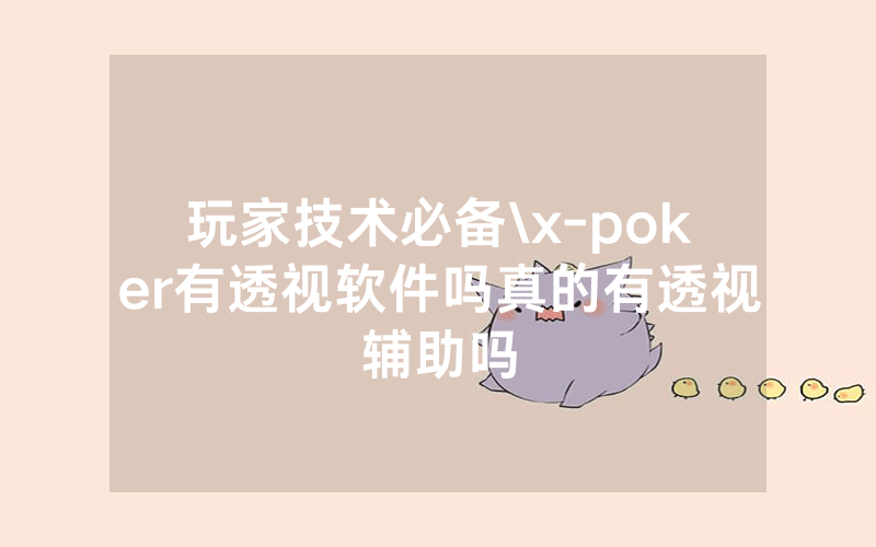 玩家技术必备\x-poker有透视软件吗真的有透视辅助吗